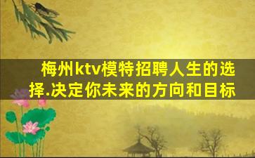 梅州ktv模特招聘人生的选择.决定你未来的方向和目标